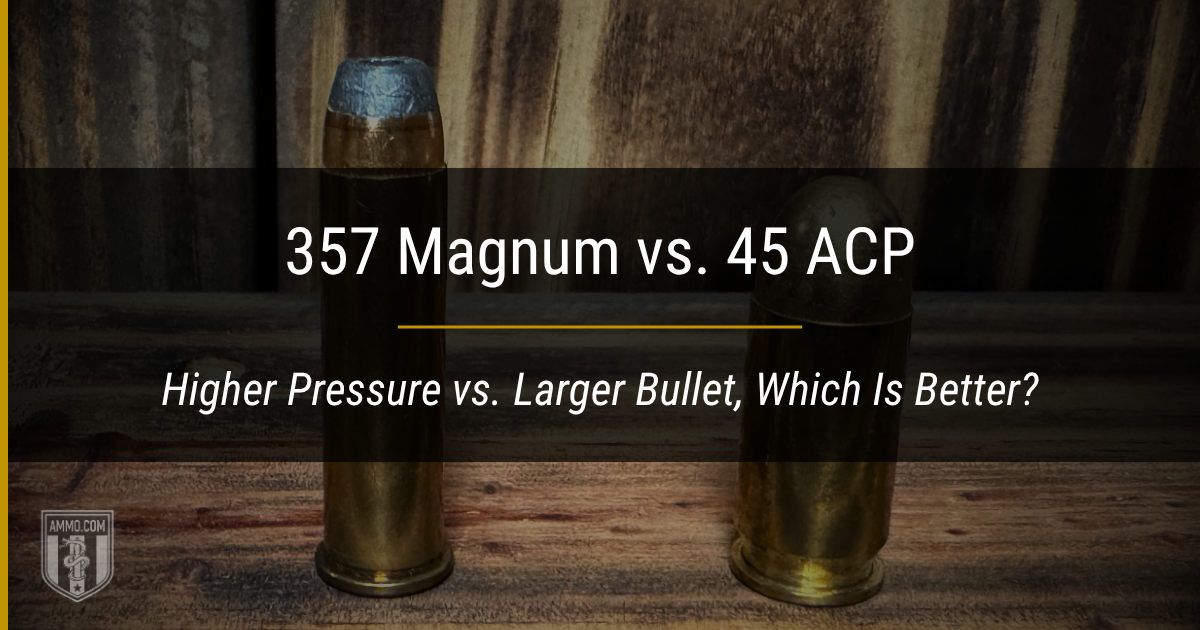 357 Magnum vs. 45 ACP: Higher Pressure vs. Larger Bullet, Which Is Better?