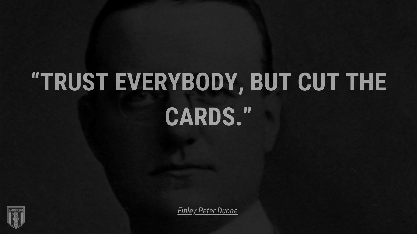 “Trust everybody, but cut the cards.” - Finley Peter Dunne