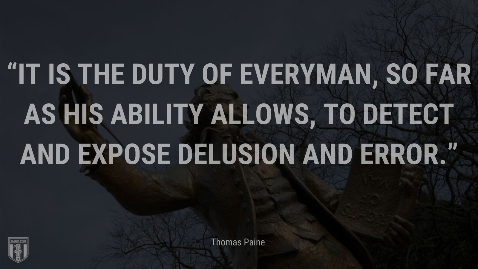 “It is the duty of everyman, so far as his ability allows, to detect and expose delusion and error.” - Thomas Paine