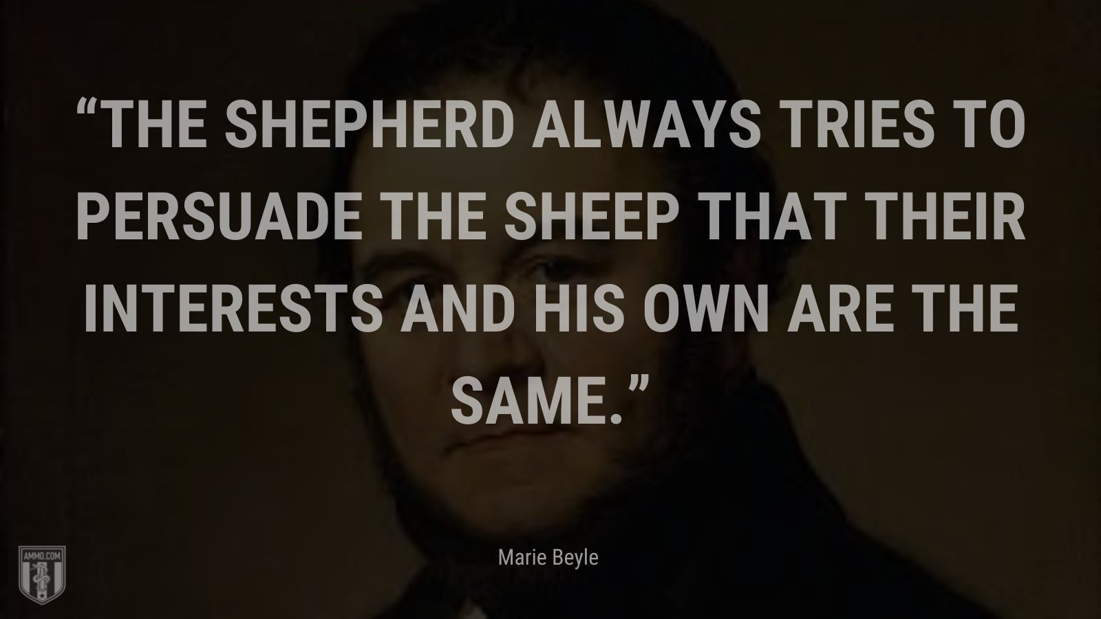 “The shepherd always tries to persuade the sheep that their interests and his own are the same.” - Marie Beyle