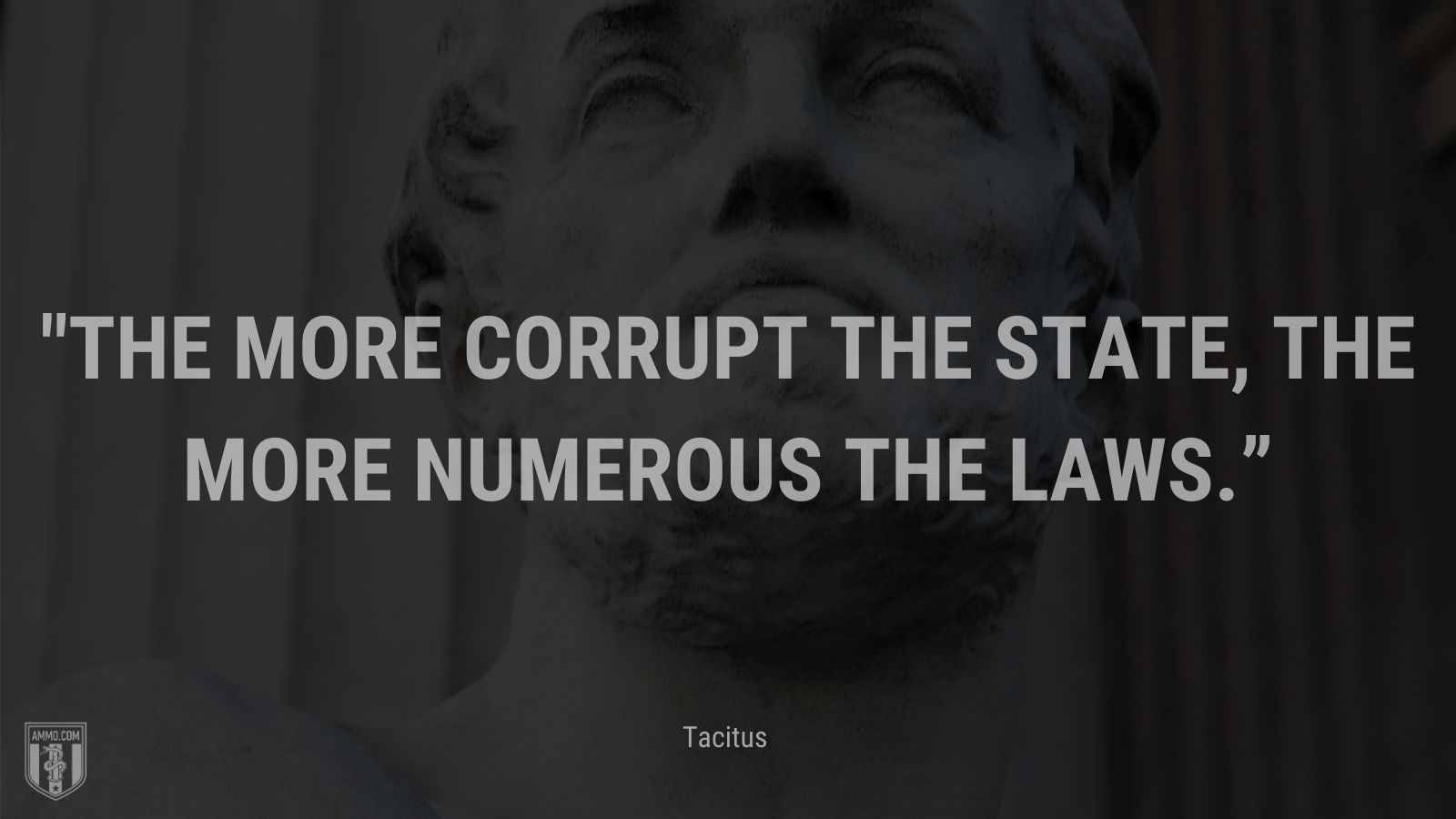 “The more corrupt the state, the more numerous the laws.” - Tacitus