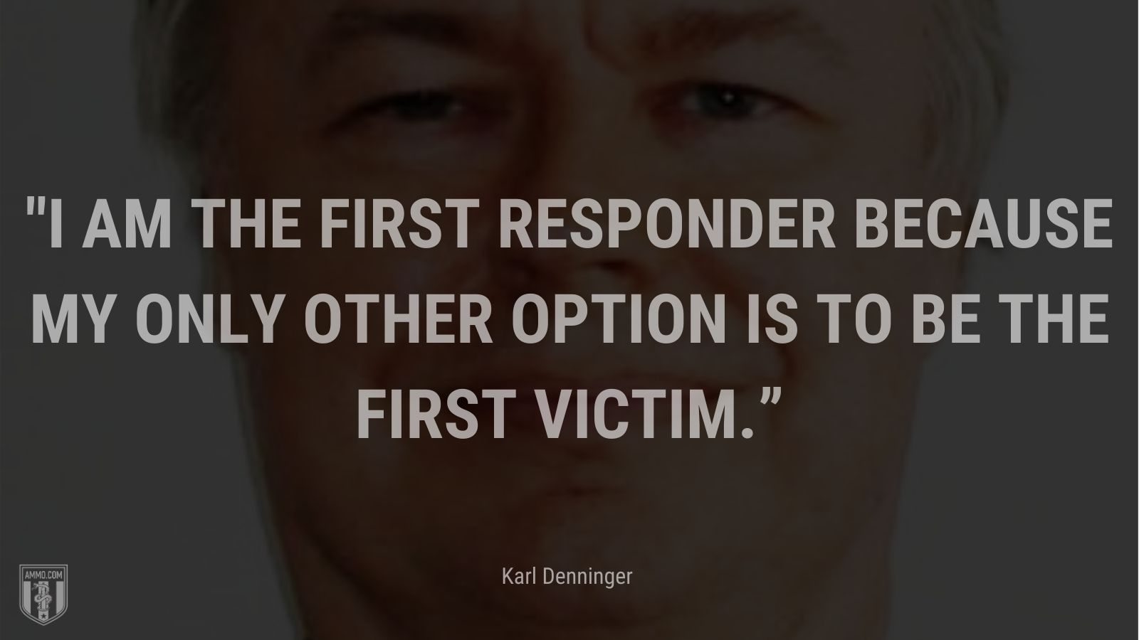 “I am the first responder because my only other option is to be the first victim.” - Karl Denninger