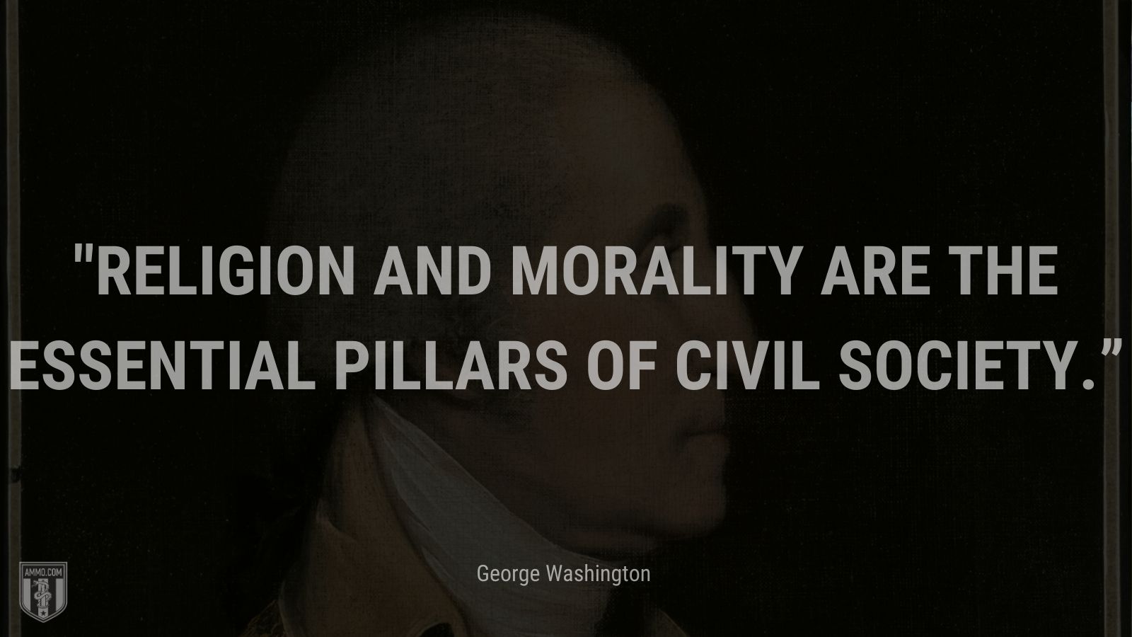 “Religion and morality are the essential pillars of civil society.” -George Washington