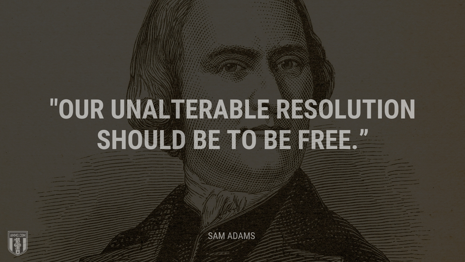 “Our unalterable resolution should be to be free.” - Sam Adams