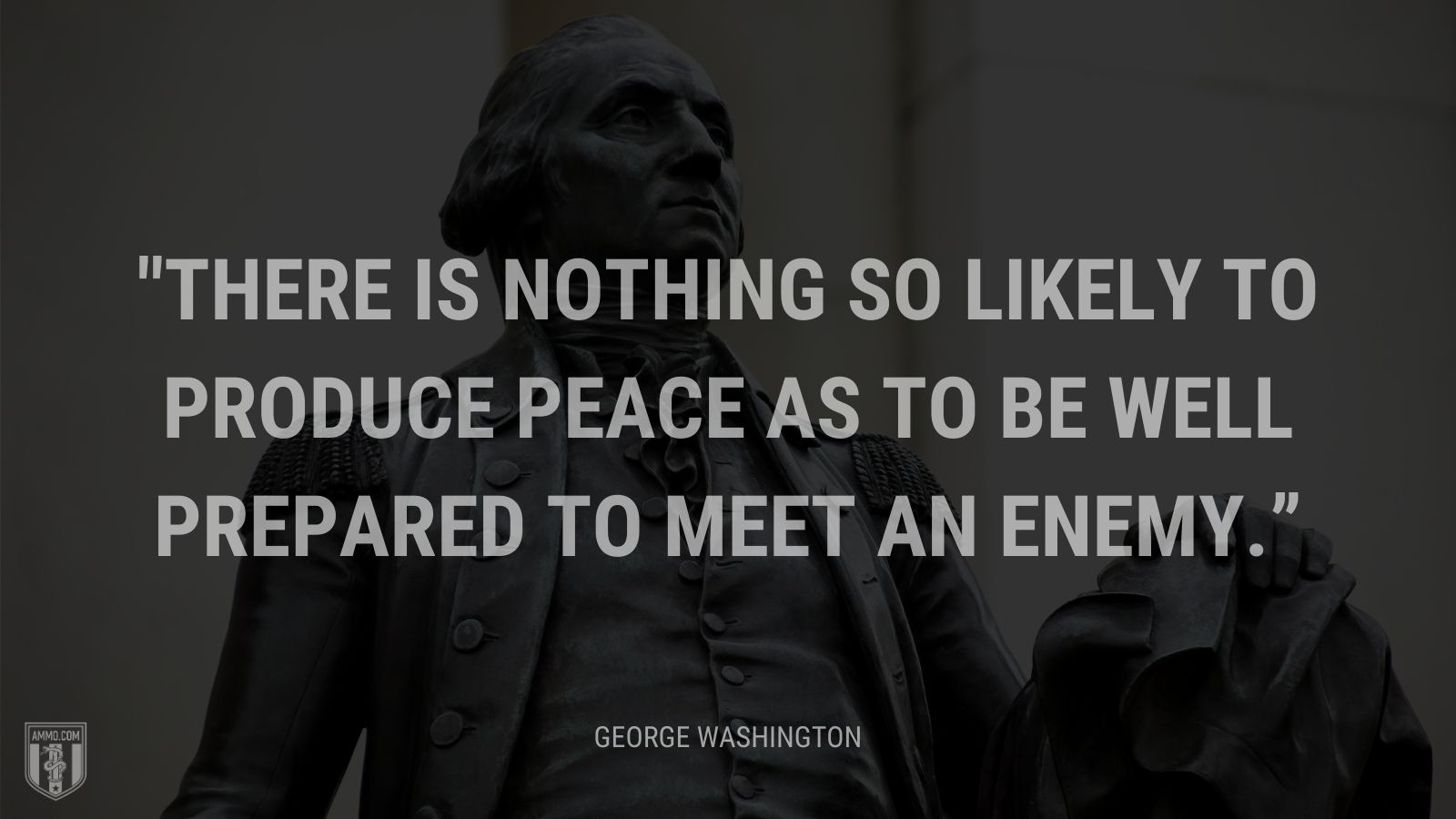 “There is nothing so likely to produce peace as to be well prepared to meet an enemy.” - Elbridge Gerry