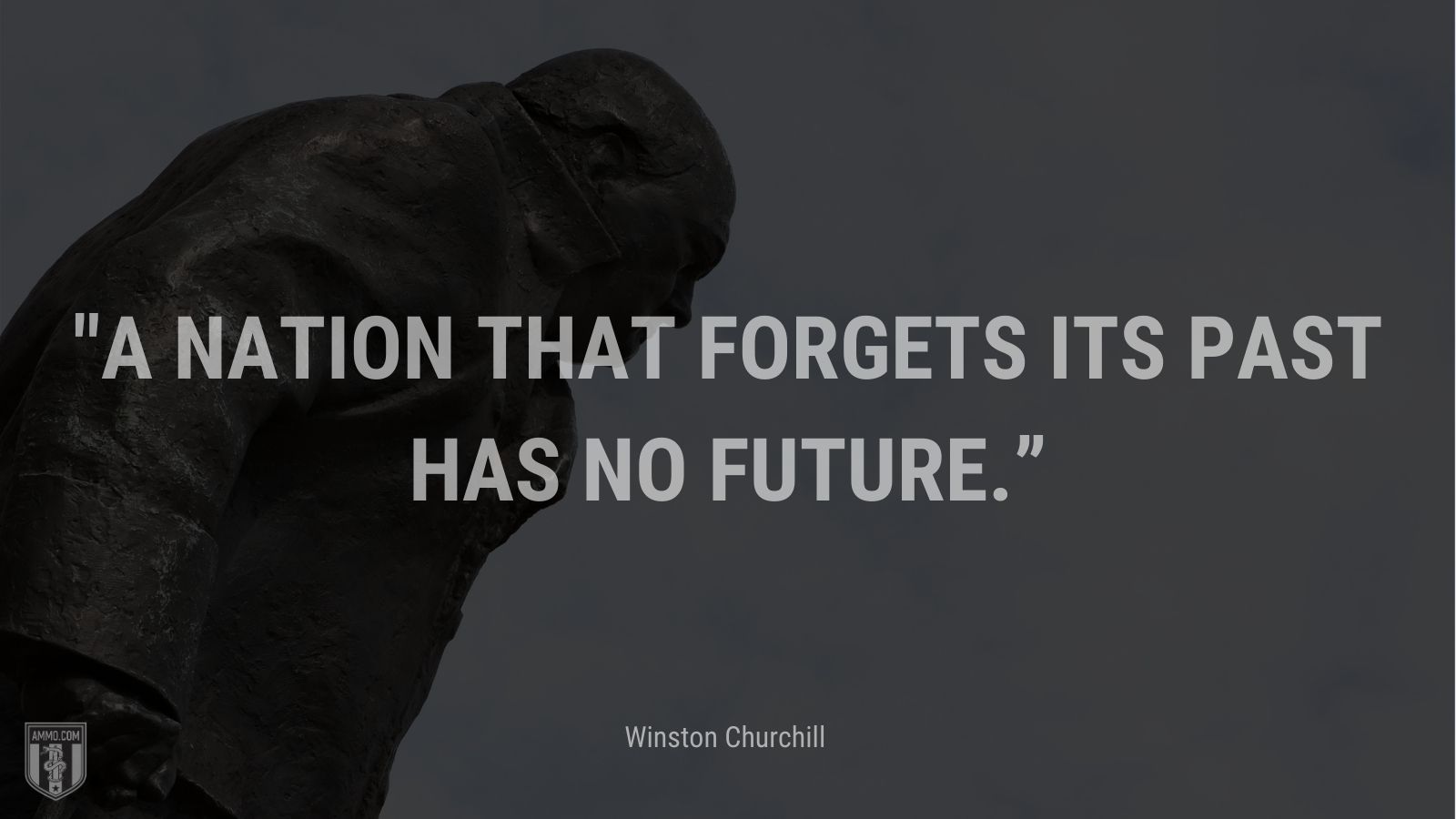 “A nation that forgets its past has no future.” - Winston Churchill
