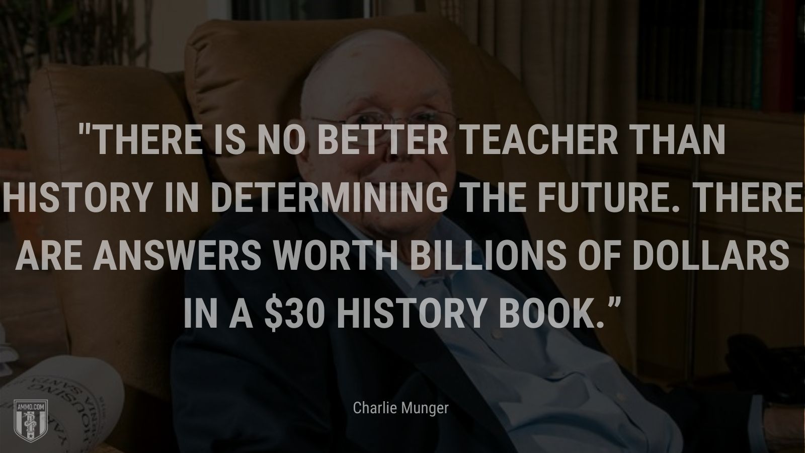 “There is no better teacher than history in determining the future. There are answers worth billions of dollars in a $30 history book.” - Charlie Munger