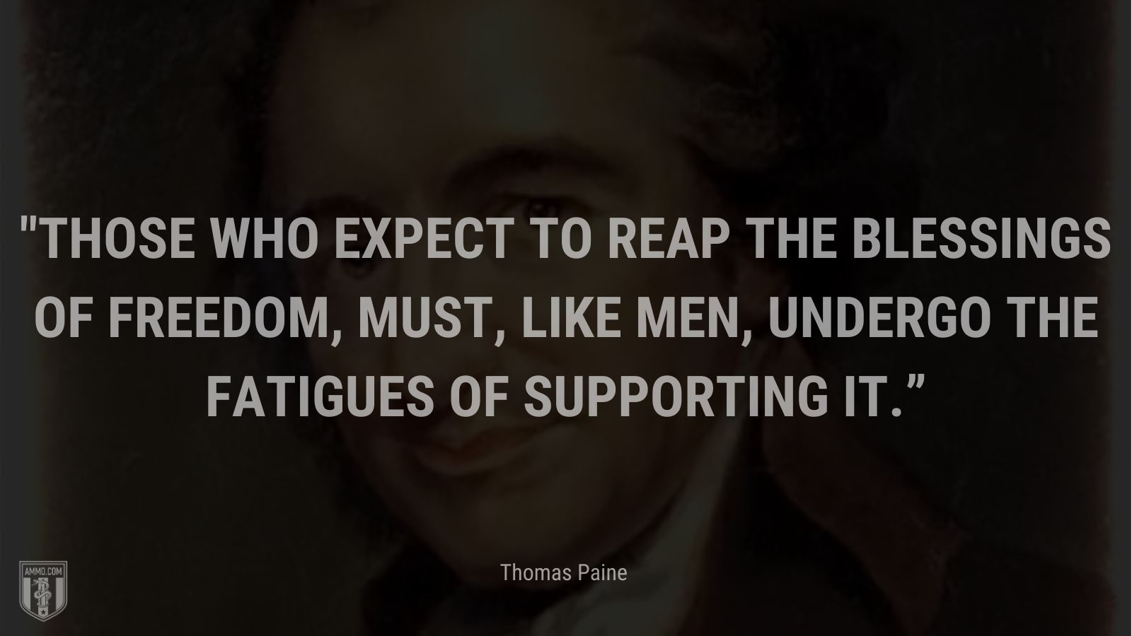 “Those who expect to reap the blessings of freedom, must, like men, undergo the fatigues of supporting it.” - Thomas Paines