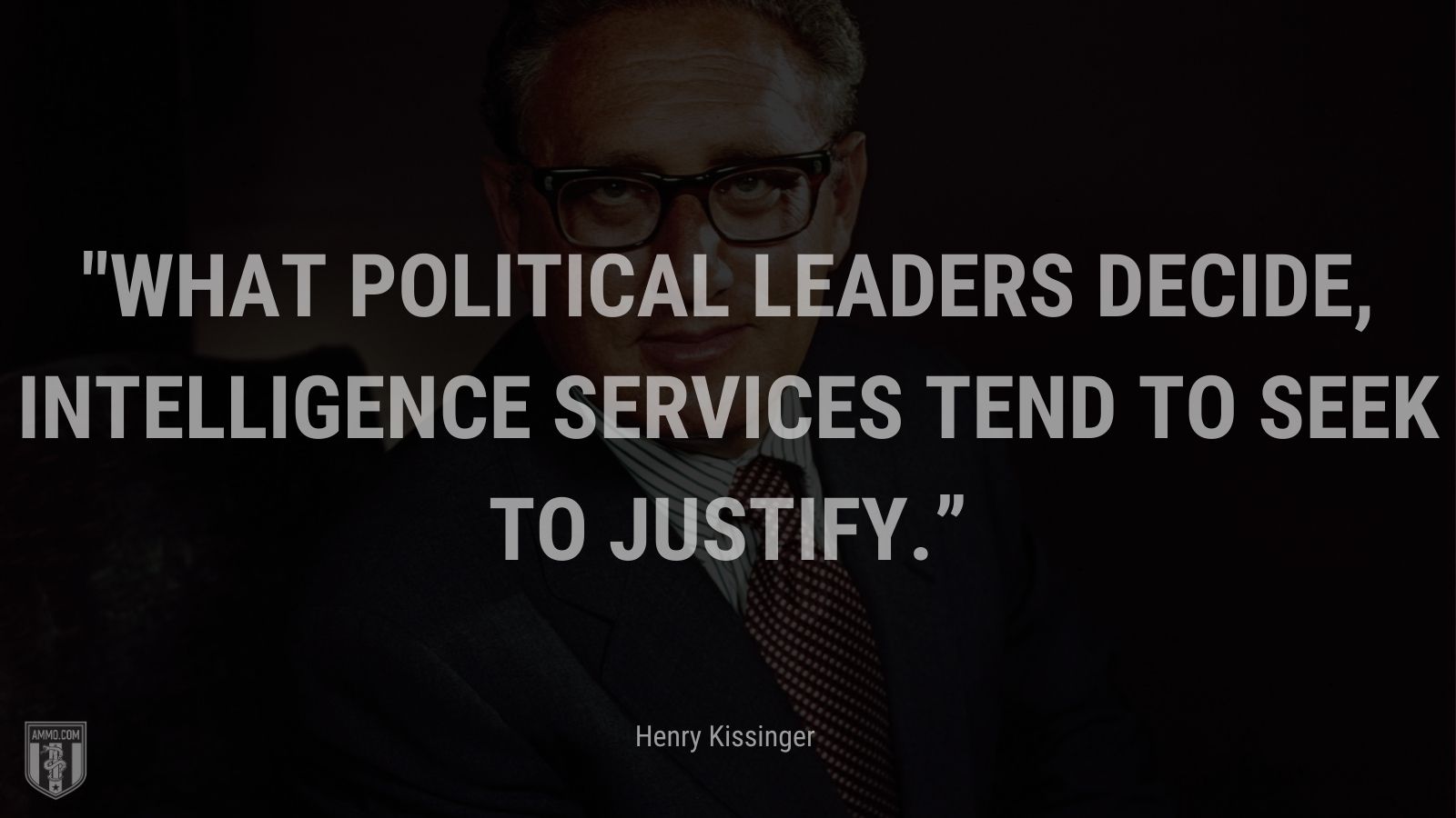 “What political leaders decide, intelligence services tend to seek to justify.” - Henry Kissinger