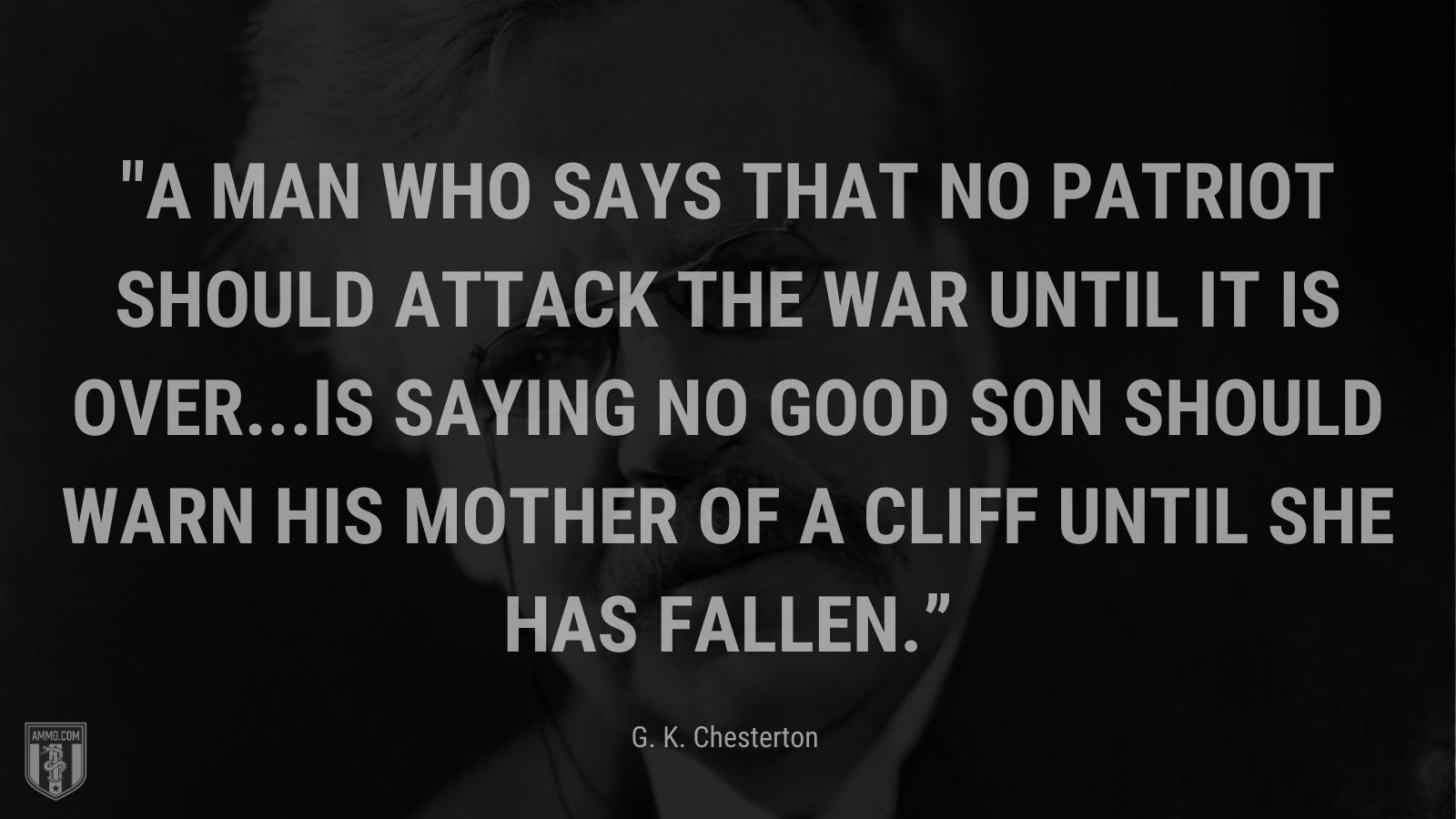 “A man who says that no patriot should attack the war until it is over...is saying no good son should warn his mother of a cliff until she has fallen.” - English writer and philosopher