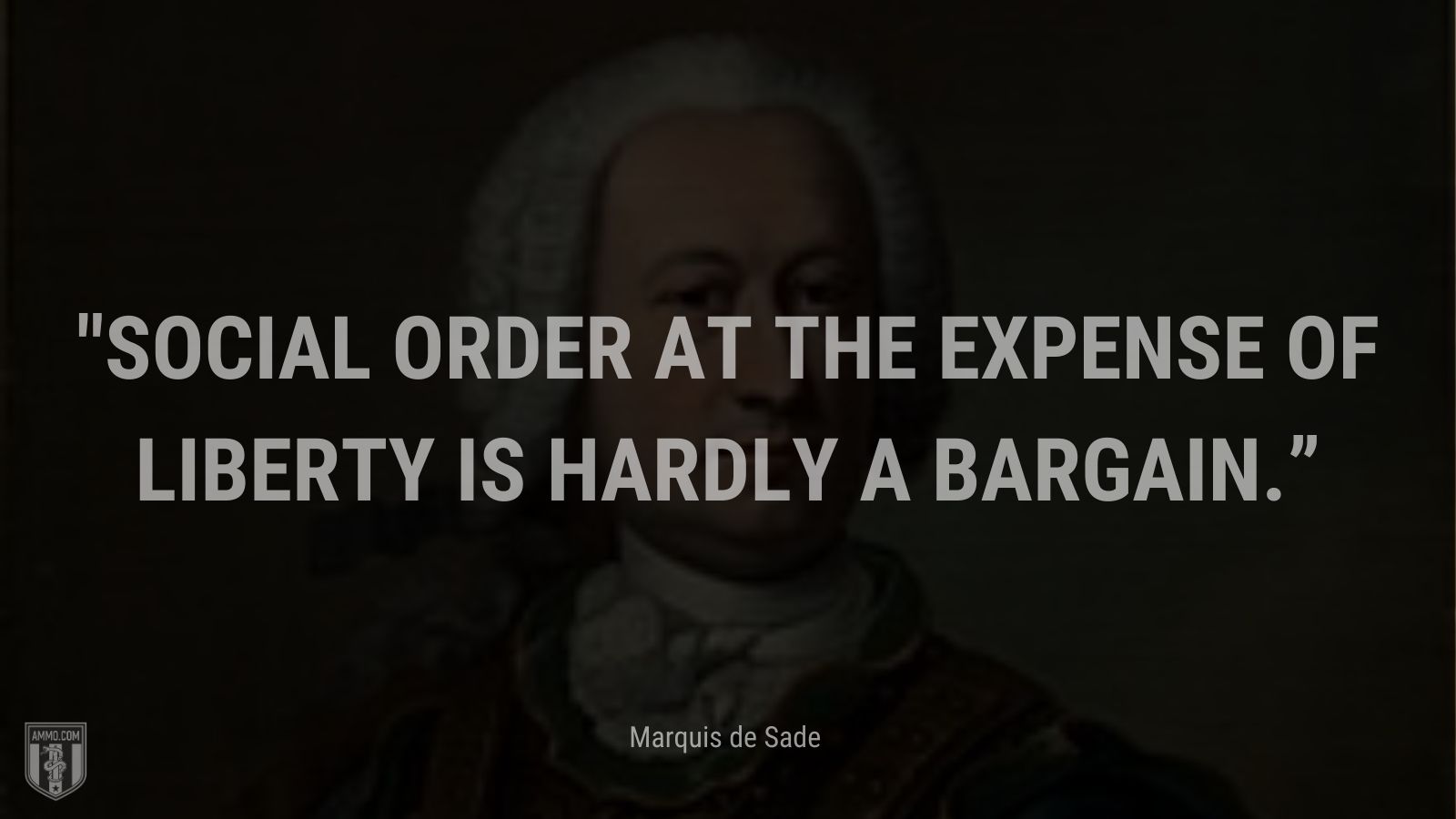 “Social order at the expense of liberty is hardly a bargain.” - Marquis de Sade