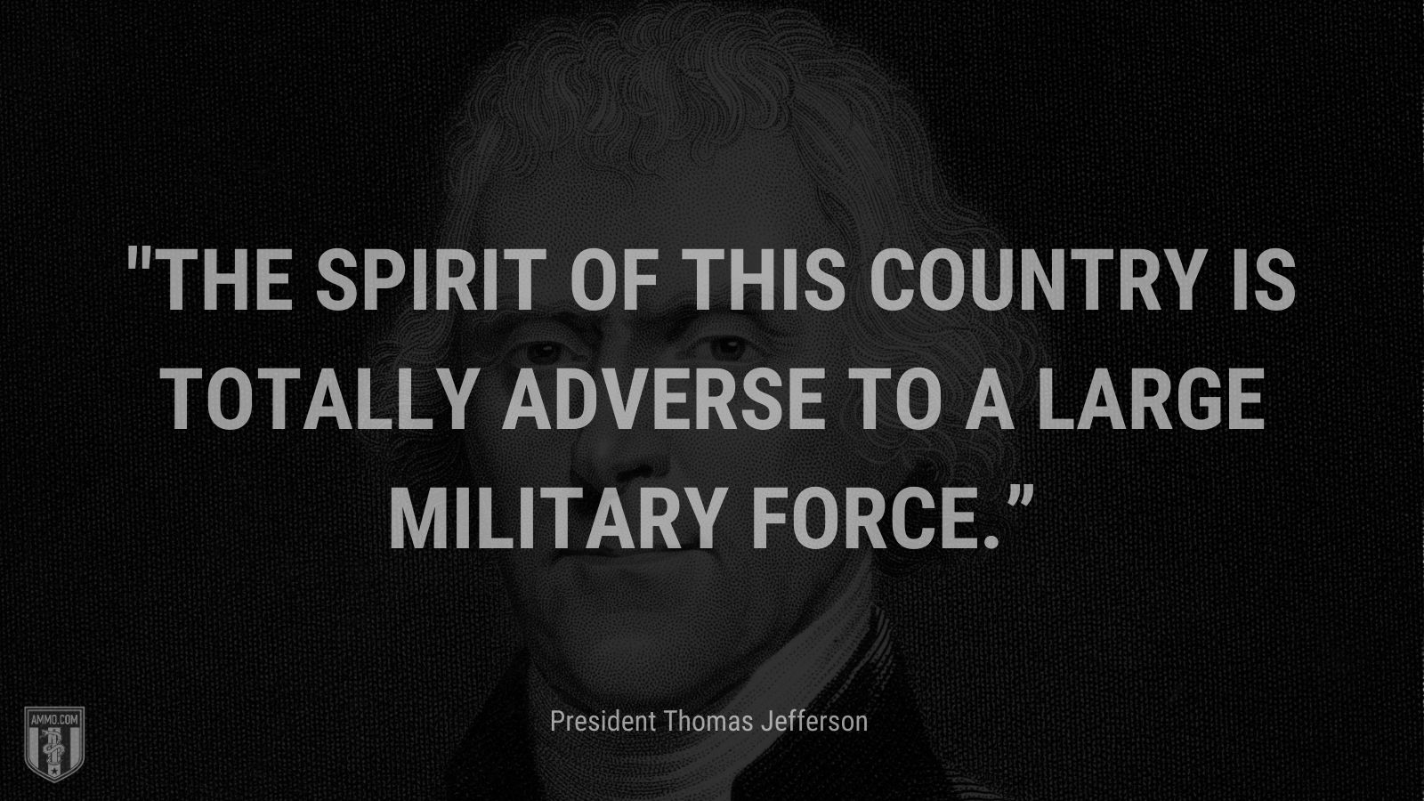 “The spirit of this country is totally adverse to a large military force.” - President Thomas Jefferson