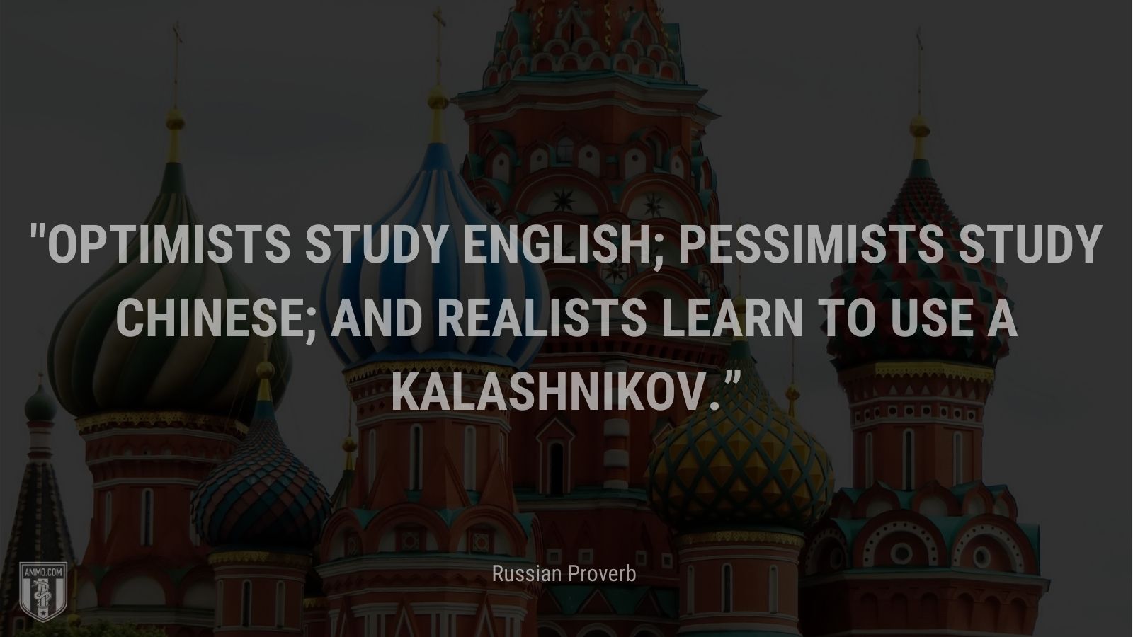 “Optimists study English; pessimists study Chinese; and realists learn to use a Kalashnikov.” - Russian Proverb