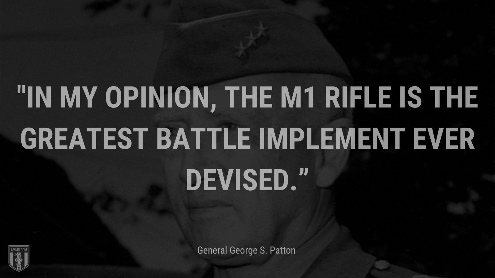 “In my opinion, the M1 rifle is the greatest battle implement ever devised.” - General George S. Pattone