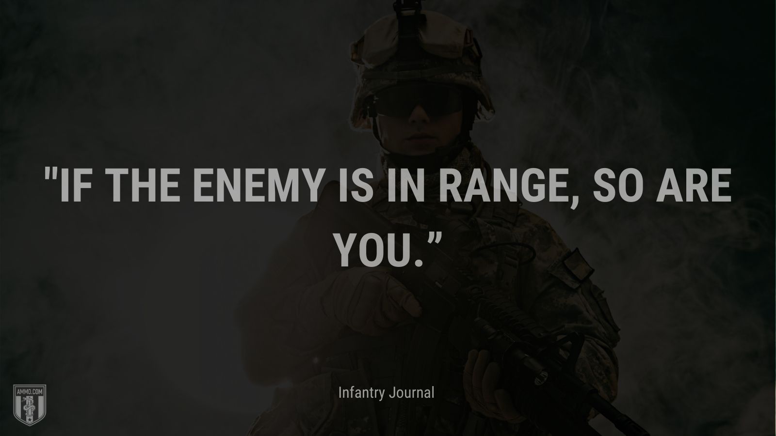 “If the enemy is in range, so are you.” - Infantry Journal />
    <div class=