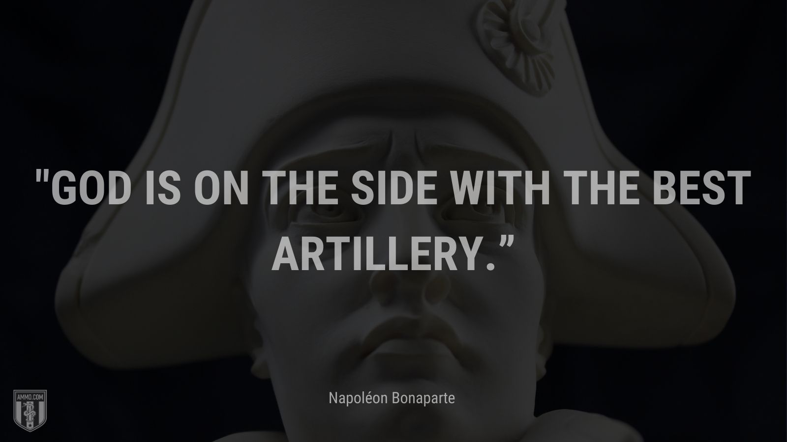 “God is on the side with the best artillery.” - Napoléon Bonaparte