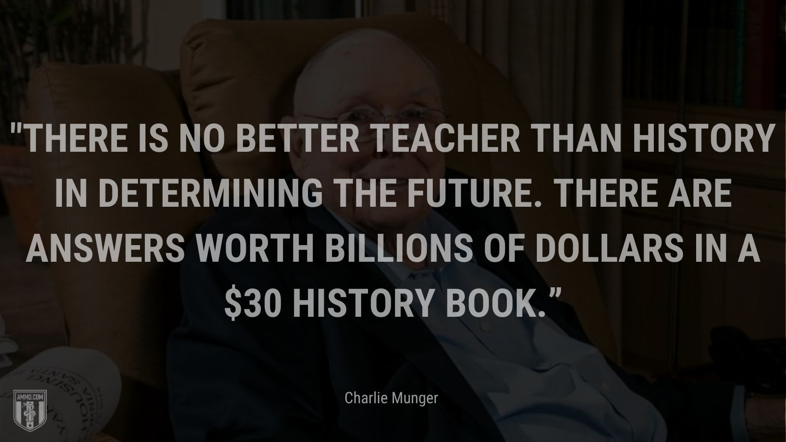 “There is no better teacher than history in determining the future. There are answers worth billions of dollars in a $30 history book.” - Charlie Munger