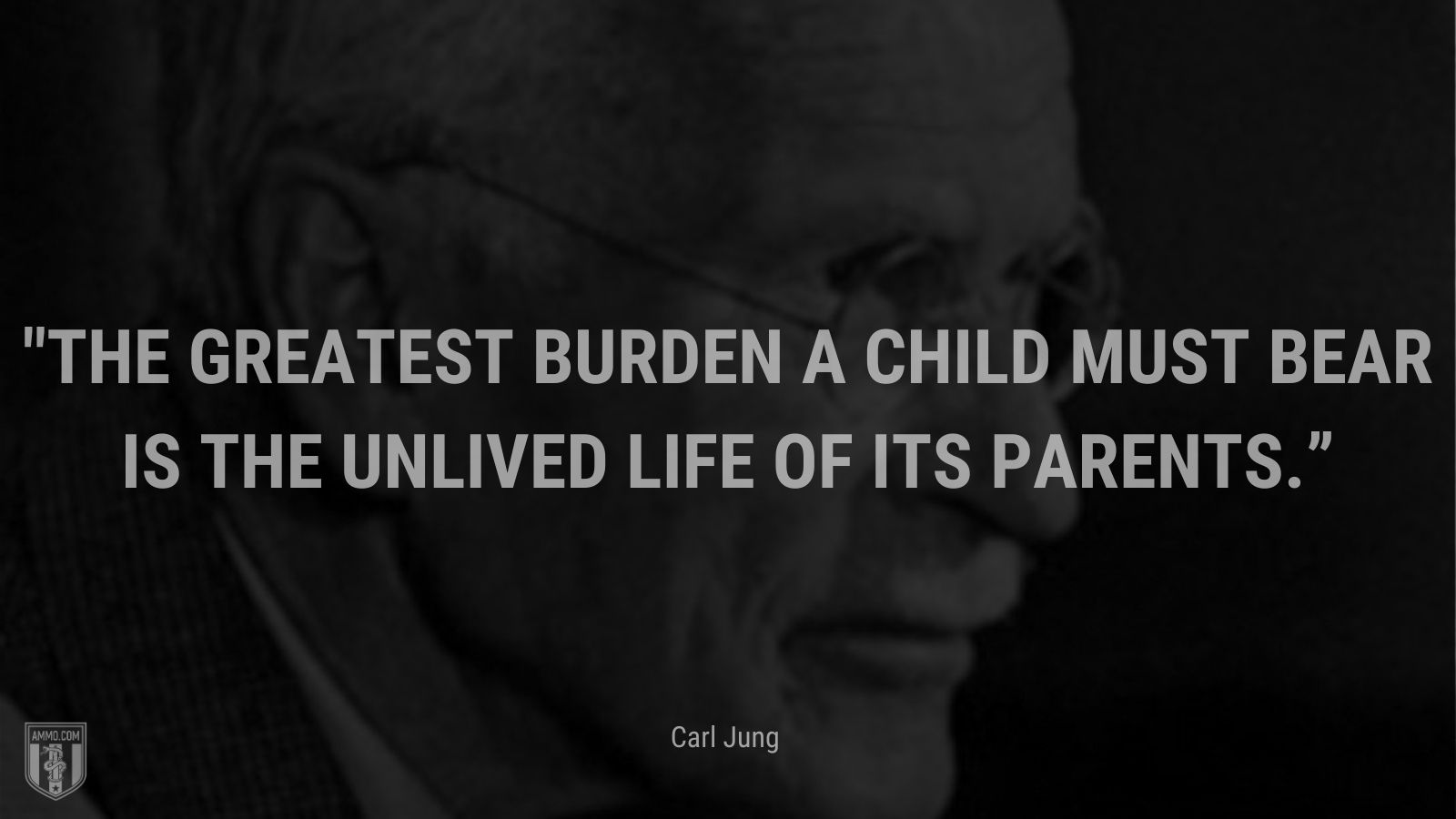 “The greatest burden a child must bear is the unlived life of its parents.” - Carl Jung