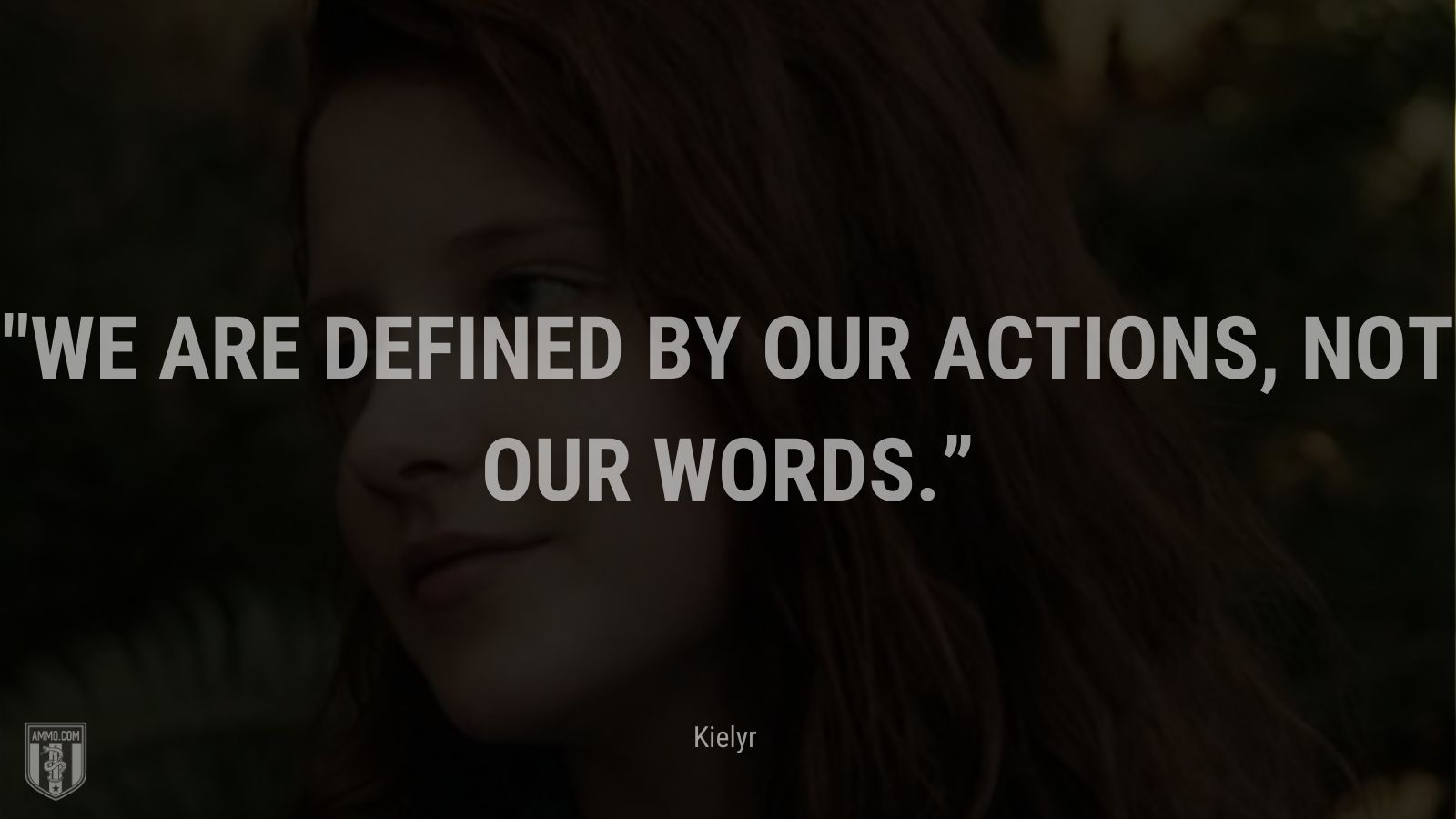 “We are defined by our actions, not our words.” - Kielyr, Captain Fantastic