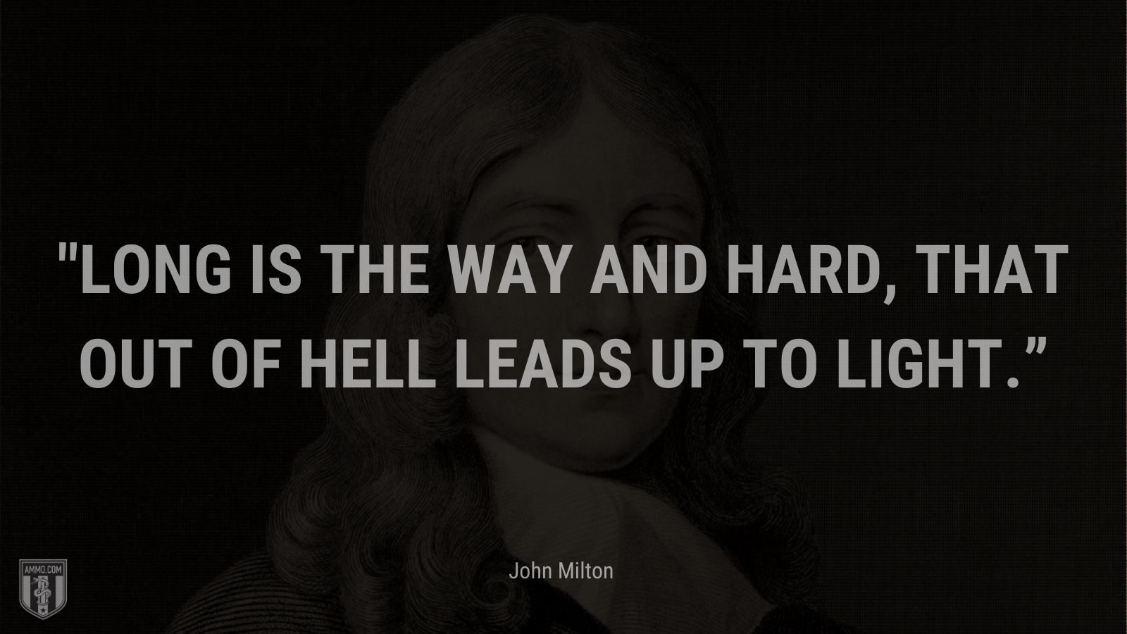 “Long is the way and hard, that out of Hell leads up to light.” - John Milton