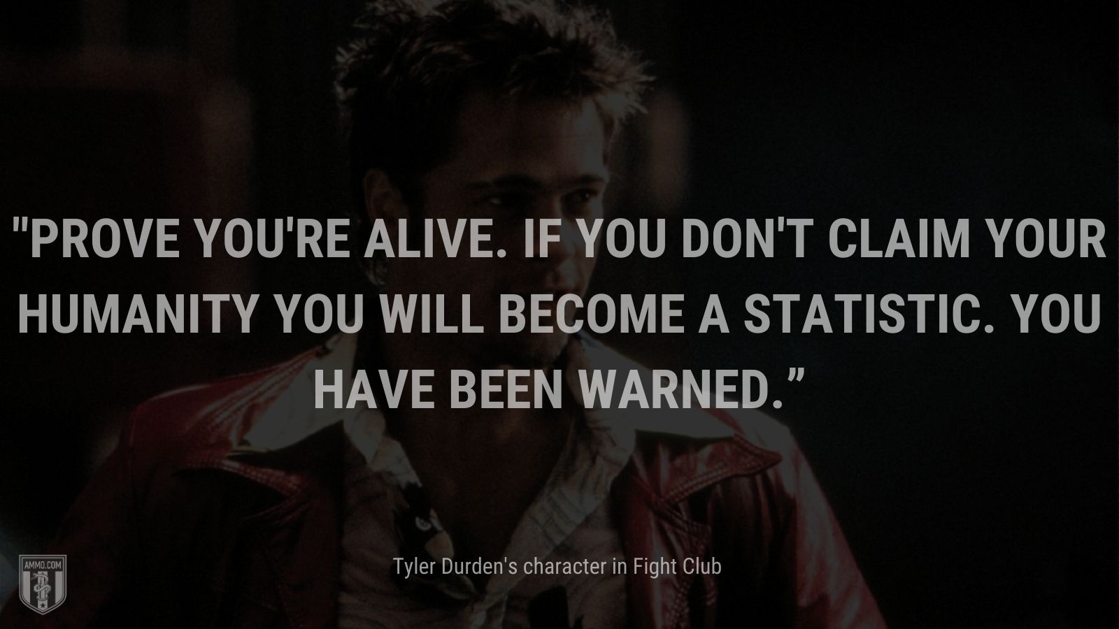 “Prove you're alive. If you don't claim your humanity you will become a statistic. You have been warned.” - Tyler Durden's character Fight Club