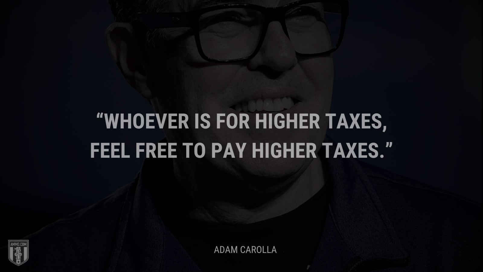 &ldquo;Whoever is for higher taxes, feel free to pay higher taxes.&rdquo; - Adam Carolla