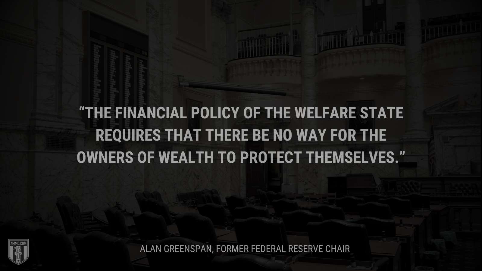 &ldquo;The financial policy of the welfare state requires that there be no way for the owners of wealth to protect themselves.&rdquo; - Alan Greenspan, former Federal Reserve Chair