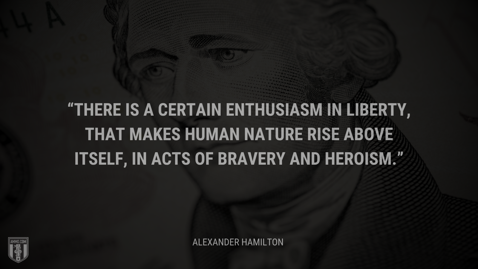 &ldquo;There is a certain enthusiasm in liberty, that makes human nature rise above itself, in acts of bravery and heroism.&rdquo; - Alexander Hamilton