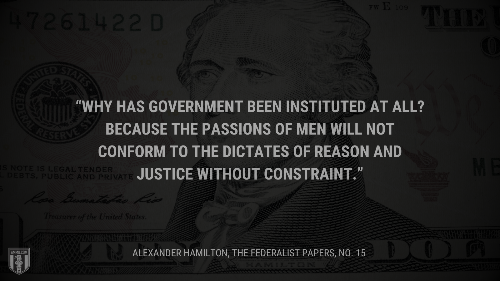 &ldquo;Why has government been instituted at all? Because the passions of men will not conform to the dictates of reason and justice without constraint.&rdquo; - Alexander Hamilton