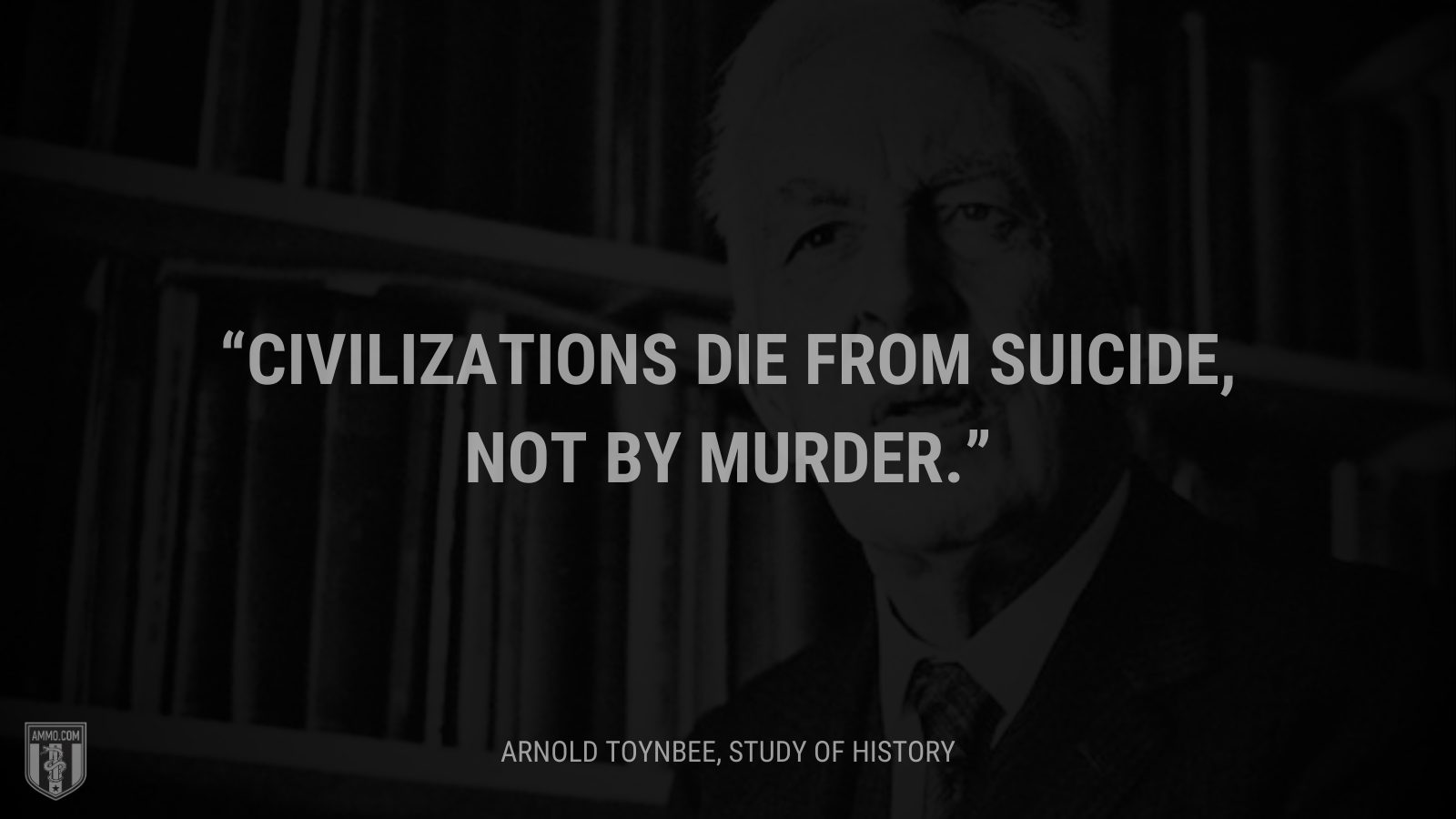 &ldquo;Civilizations die from suicide, not by murder.&rdquo; - Arnold Toynbee