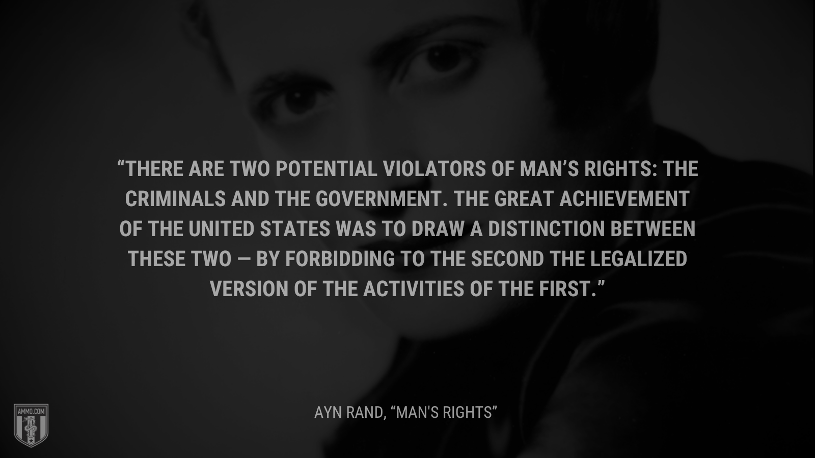 &ldquo;There are two potential violators of man’s rights: the criminals and the government. The great achievement of the United States was to draw a distinction between these two — by forbidding to the second the legalized version of the activities of the first.&rdquo; - Ayn Rand
