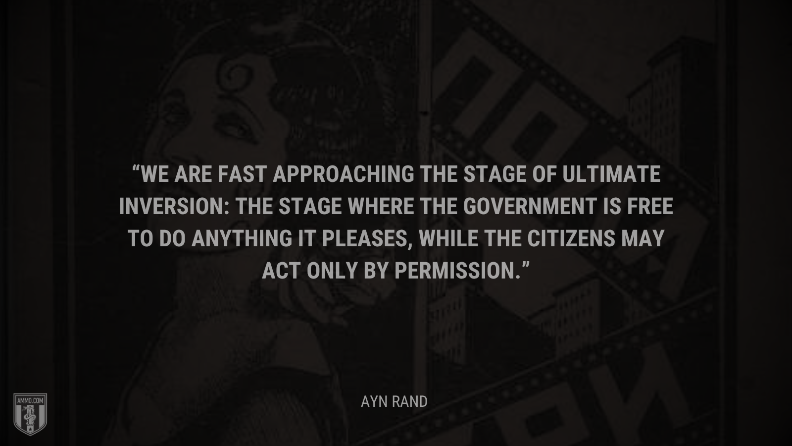 &ldquo;We are fast approaching the stage of ultimate inversion: the stage where the government is free to do anything it pleases, while the citizens may act only by permission. - Ayn Rand