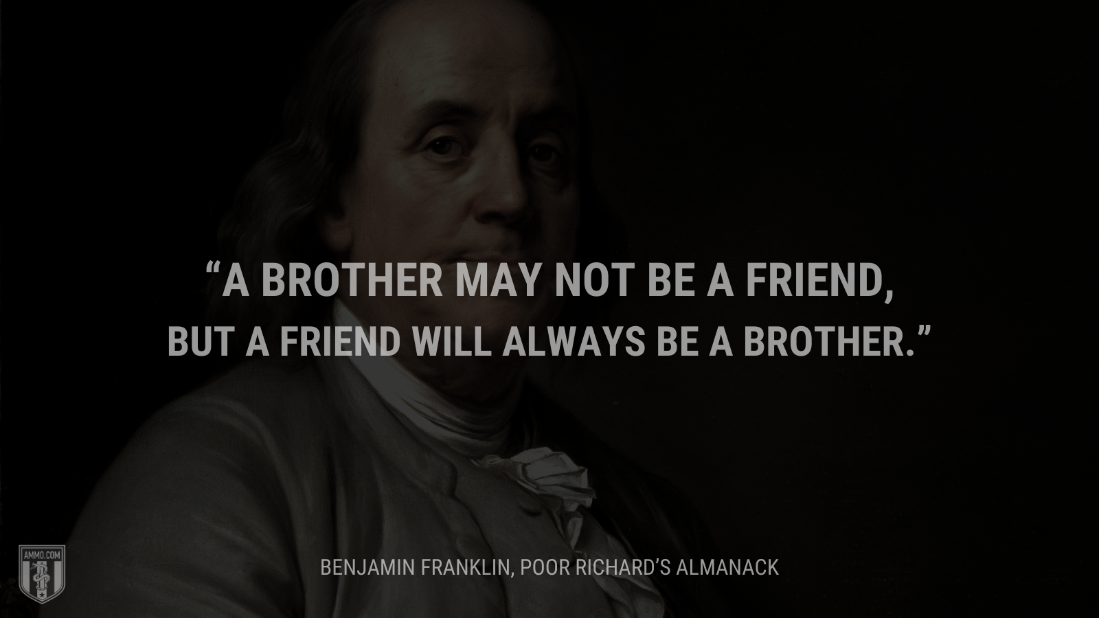 &ldquo;A Brother may not be a Friend, but a Friend will always be a Brother.&rdquo; - Ben Franklin