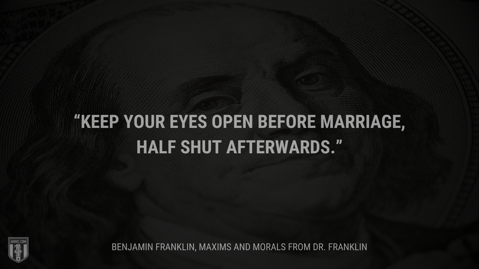 &ldquo;Keep your eyes open before marriage, half shut afterwards.&rdquo; - Benjamin Franklin