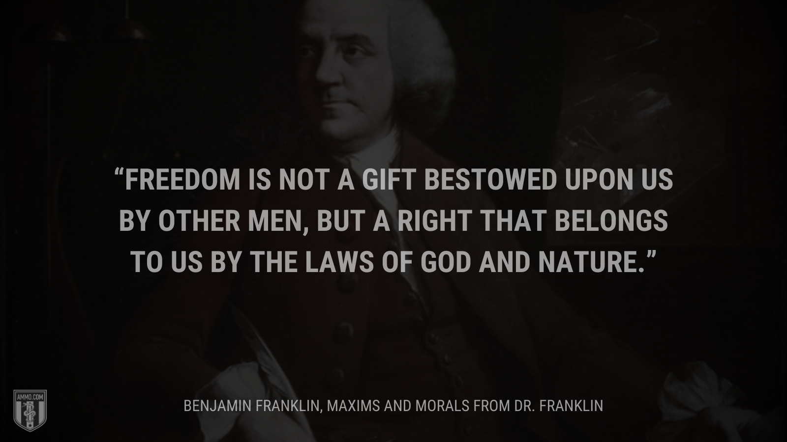 &ldquo;Freedom is not a gift bestowed upon us by other men, but a right that belongs to us by the laws of God and nature.&rdquo; - Benjamin Franklin