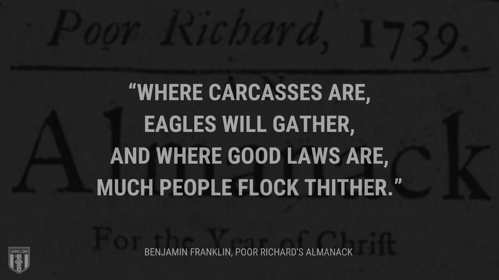 &ldquo;Where carcasses are, eagles will gather, And where good laws are, much people flock thither.&rdquo; - Benjamin Franklin