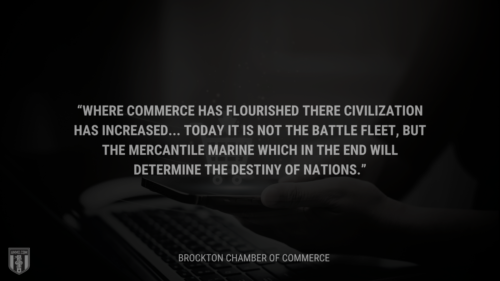 &ldquo;Where commerce has flourished there civilization has increased... Today it is not the battle fleet, but the mercantile marine which in the end will determine the destiny of nations.&rdquo; - Calvin Coolidge