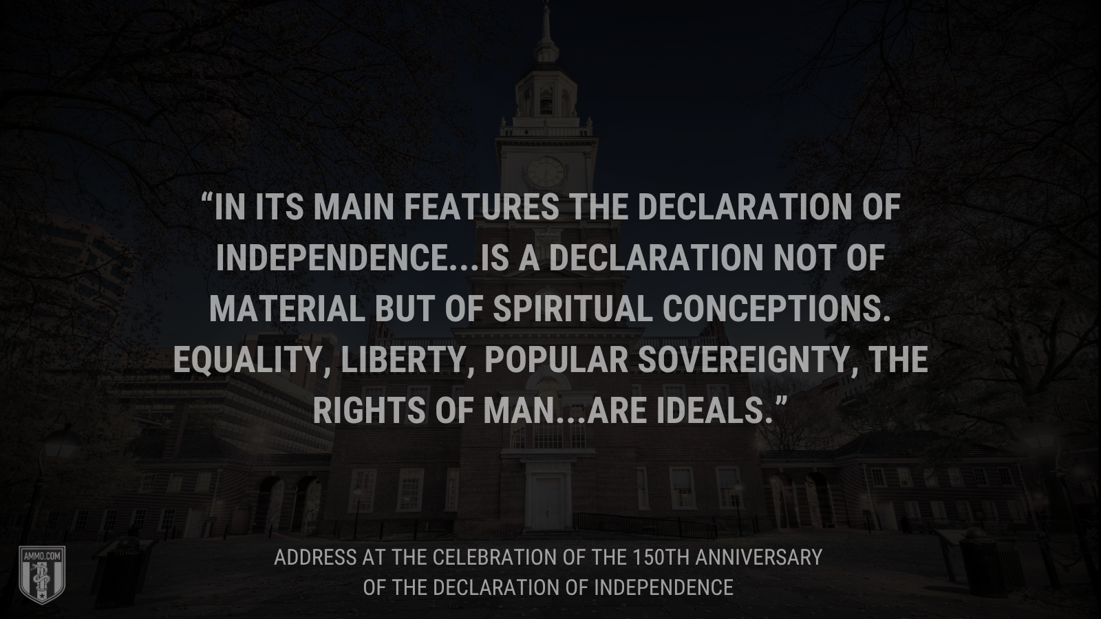 &ldquo;In its main features the Declaration of Independence...is a declaration not of material but of spiritual conceptions. Equality, liberty, popular sovereignty, the rights of man...are ideals.&rdquo; - Calvin Coolidge