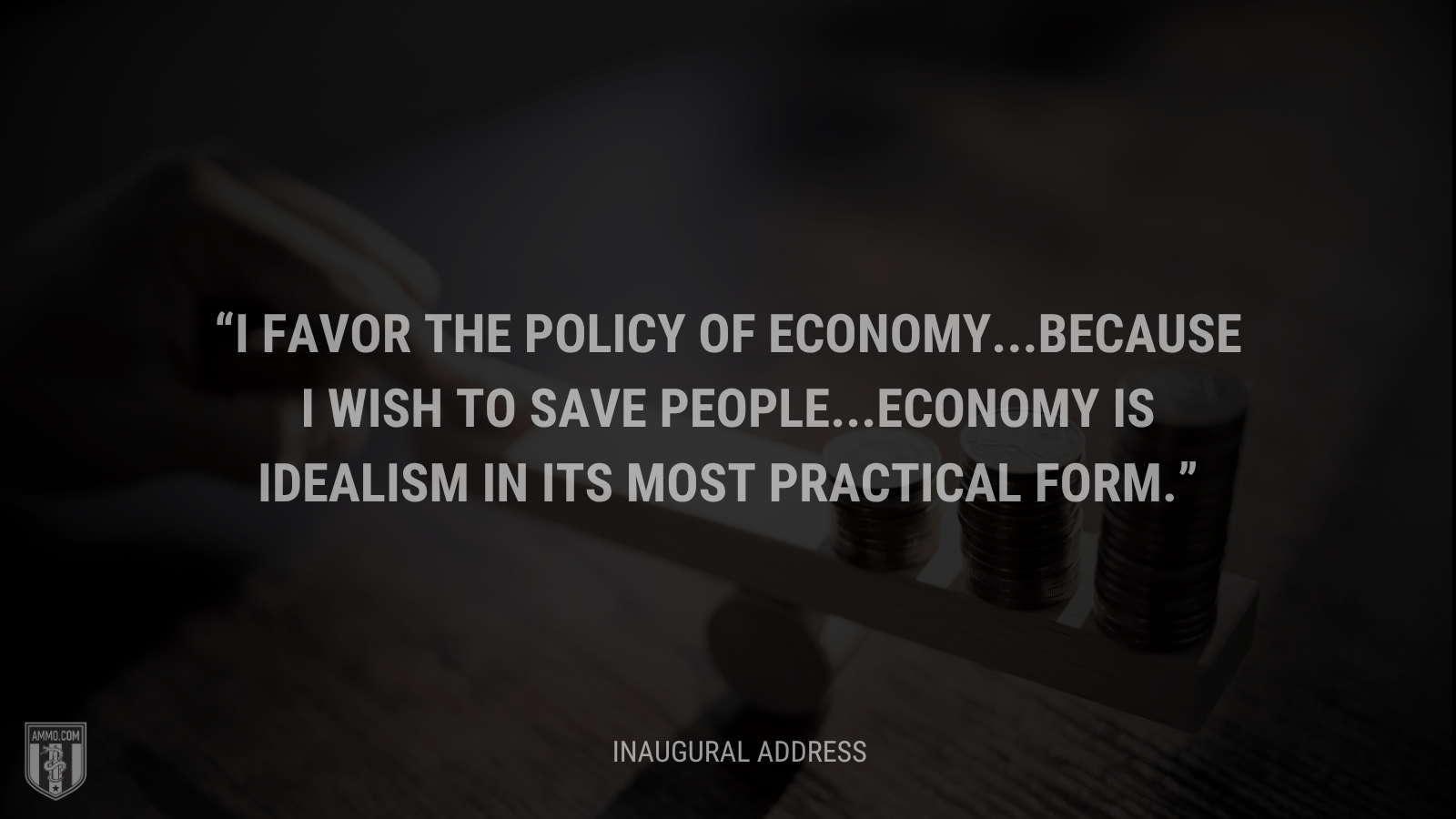 &ldquo;I favor the policy of economy...because I wish to save people...Economy is idealism in its most practical form.&rdquo; - Calvin Coolidge