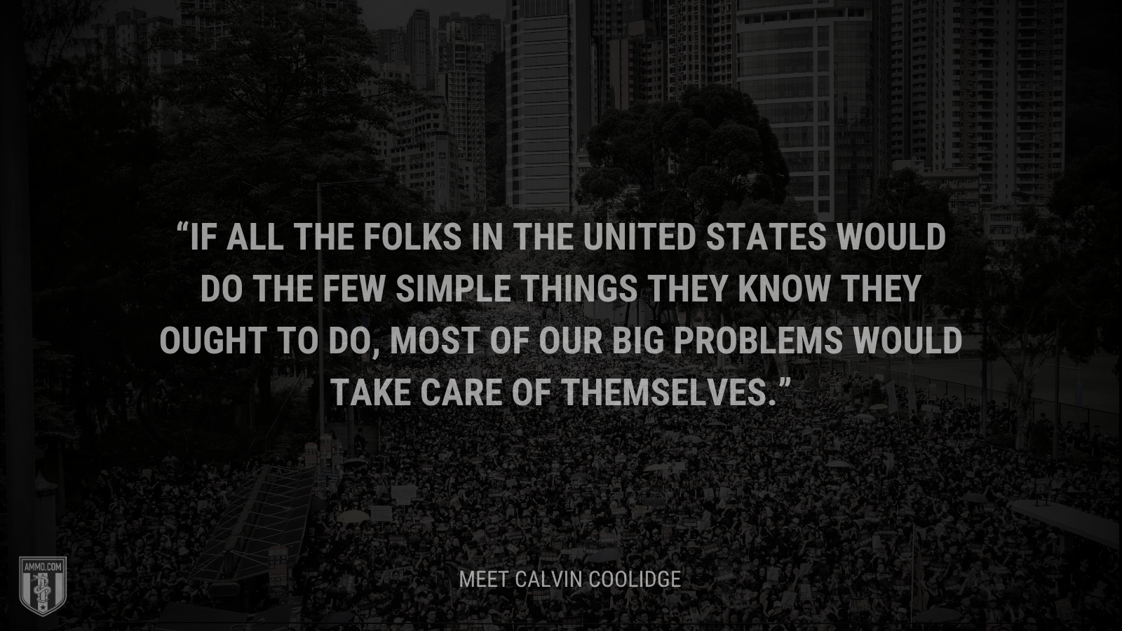 &ldquo;If all the folks in the United States would do the few simple things they know they ought to do, most of our big problems would take care of themselves.&rdquo; - Calvin Coolidge
