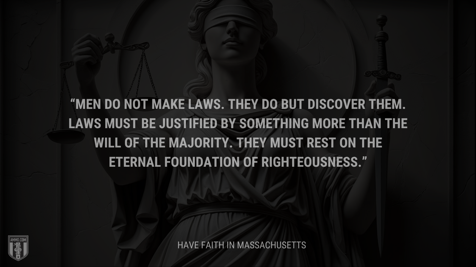 &ldquo;Men do not make laws. They do but discover them. Laws must be justified by something more than the will of the majority. They must rest on the eternal foundation of righteousness.&rdquo; - Calvin Coolidge
