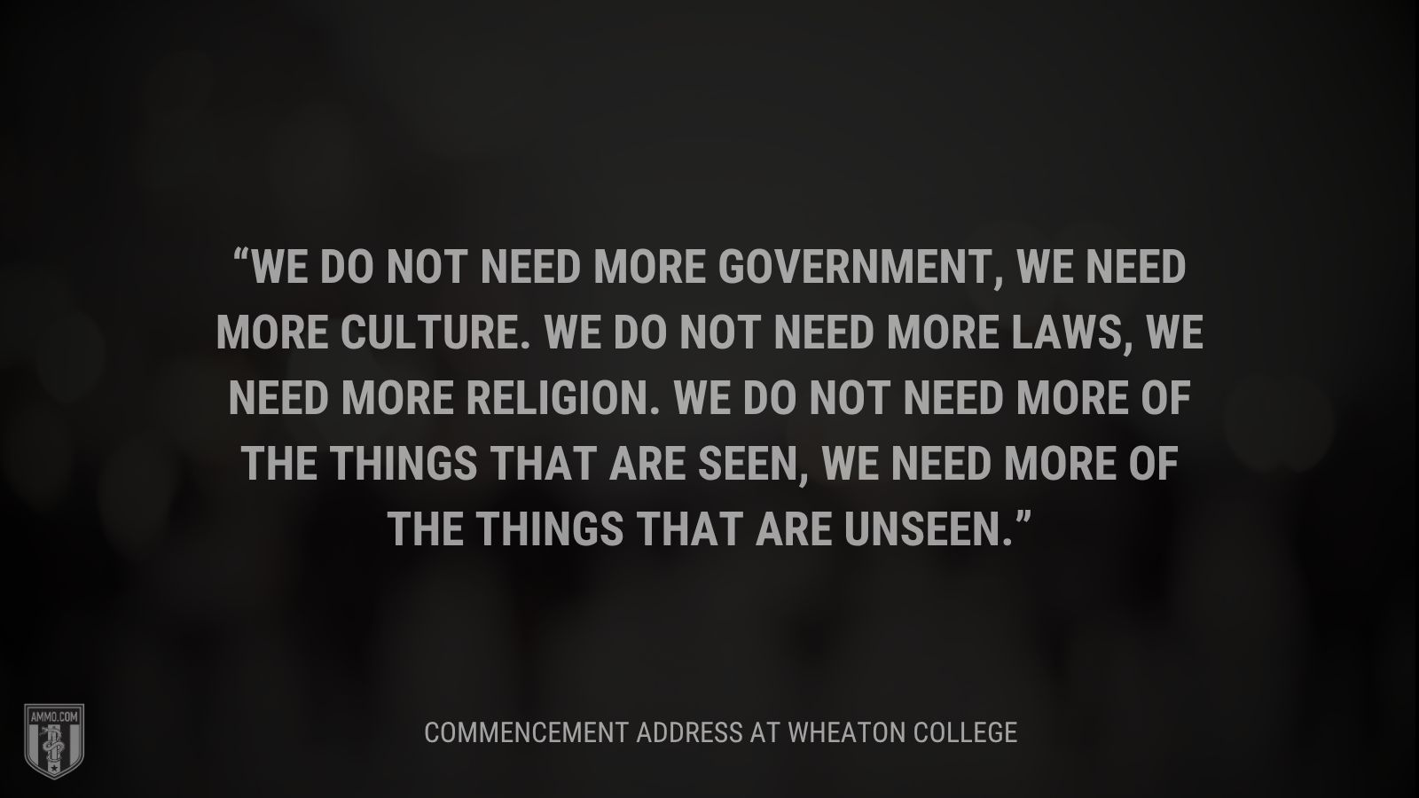 &ldquo;We do not need more government, we need more culture. We do not need more laws, we need more religion. We do not need more of the things that are seen, we need more of the things that are unseen.&rdquo; - Calvin Coolidge