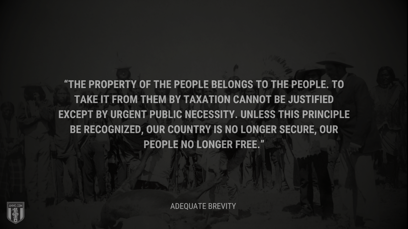 &ldquo;The property of the people belongs to the people. To take it from them by taxation cannot be justified except by urgent public necessity. Unless this principle be recognized, our country is no longer secure, our people no longer free.&rdquo; - Calvin Coolidge