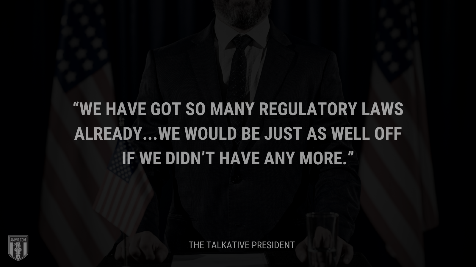 &ldquo;We have got so many regulatory laws already...we would be just as well off if we didn’t have any more.&rdquo; - Calvin Coolidge