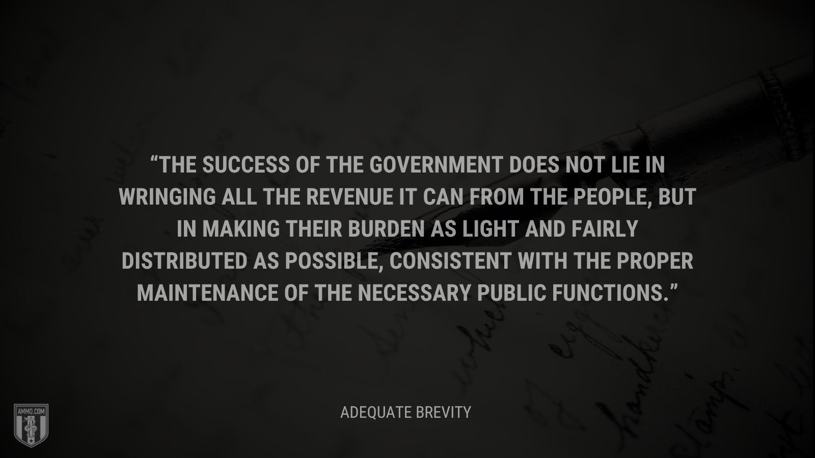 &ldquo;The success of the Government does not lie in wringing all the revenue it can from the people, but in making their burden as light and fairly distributed as possible, consistent with the proper maintenance of the necessary public functions.&rdquo; - Calvin Coolidge