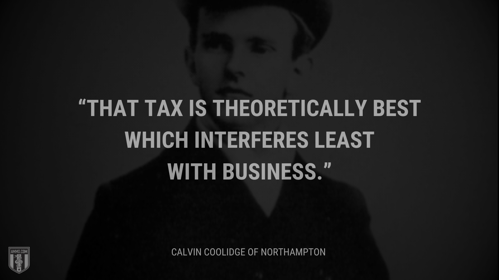 &ldquo;That tax is theoretically best which interferes least with business.&rdquo; - Calvin Coolidge