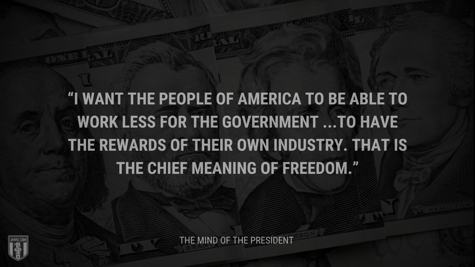 &ldquo;I want the people of America to be able to work less for the Government ...to have the rewards of their own industry. That is the chief meaning of freedom.&rdquo; - Calvin Coolidge