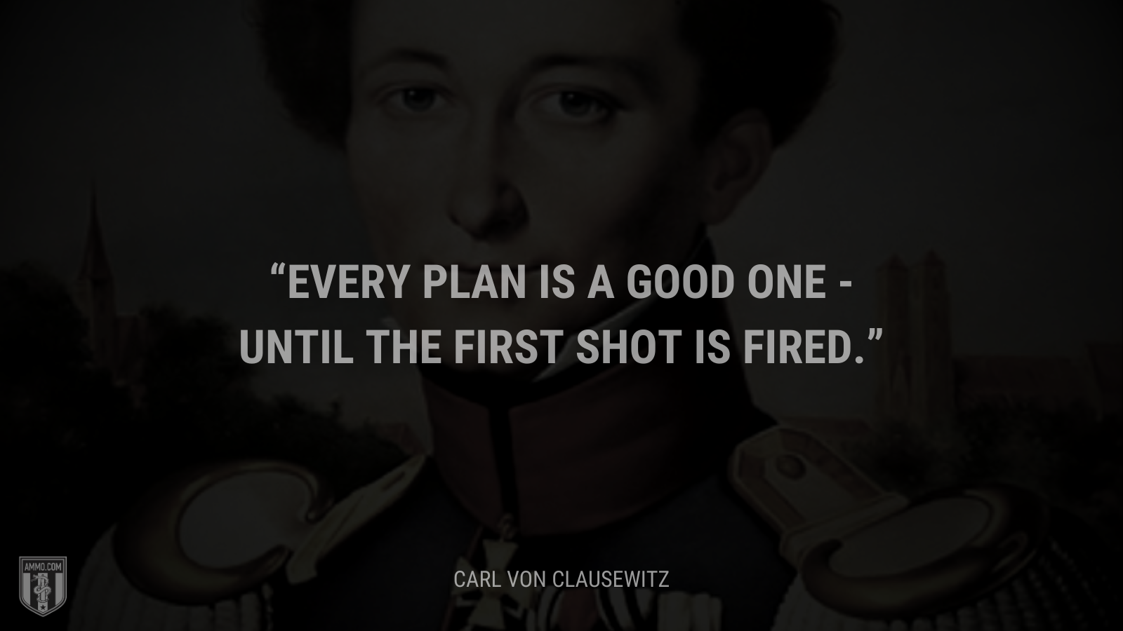 &ldquo;Every plan is a good one - until the first shot is fired.&rdquo; - Carl von Clausewitz