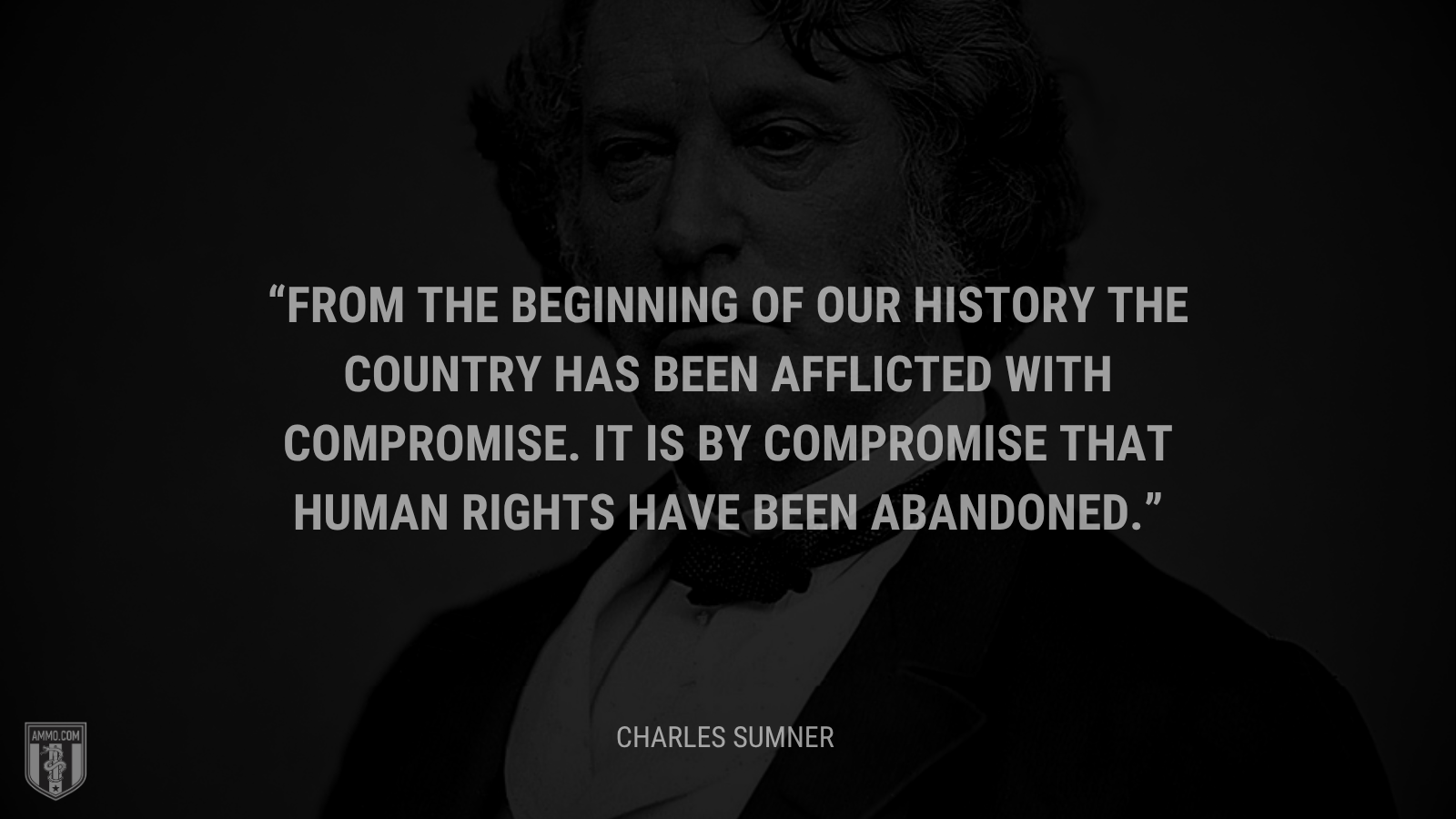 &ldquo;From the beginning of our history the country has been afflicted with compromise. It is by compromise that human rights have been abandoned.&rdquo; - Charles Sumner