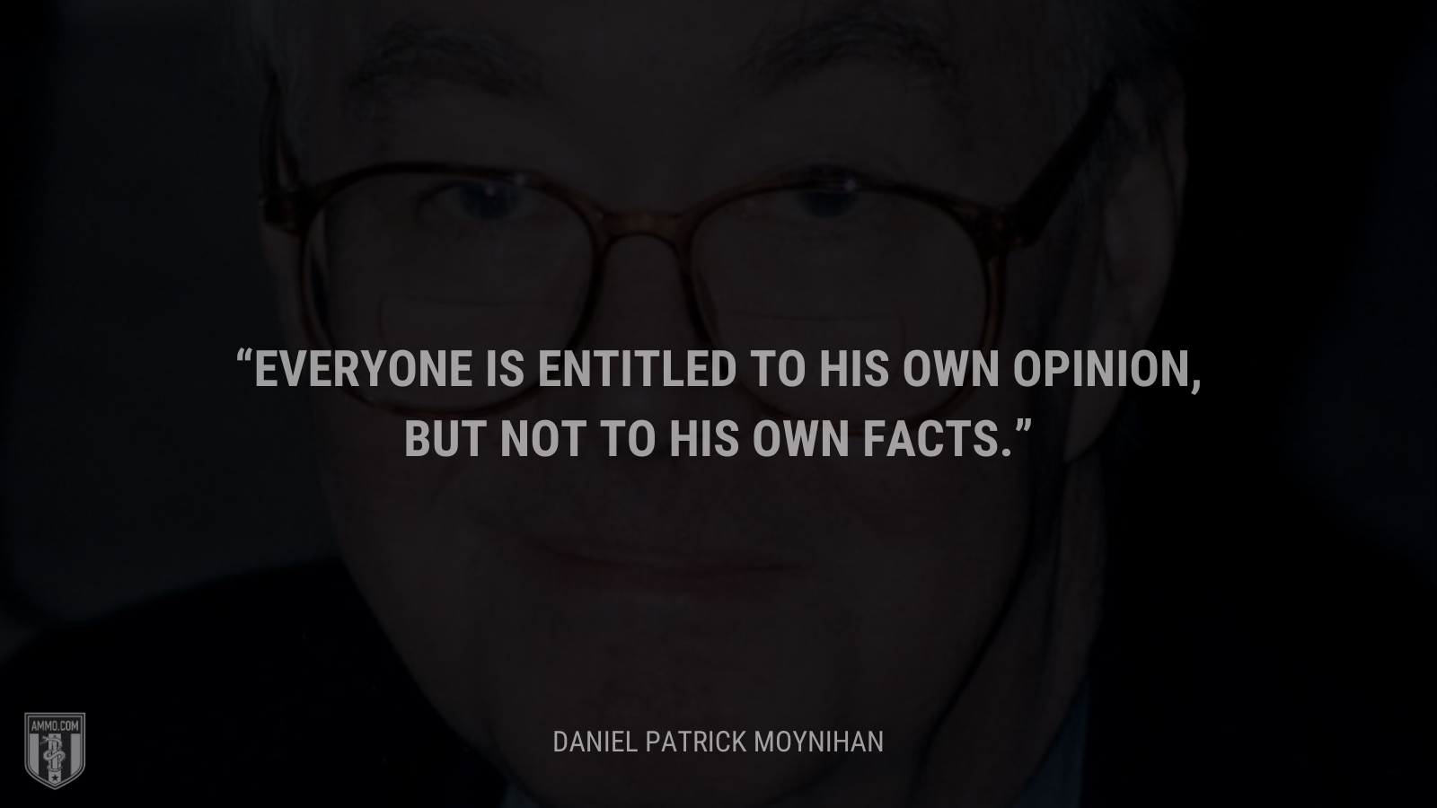 &ldquo;Everyone is entitled to his own opinion, but not to his own facts.&rdquo; - Daniel Patrick Moynihan